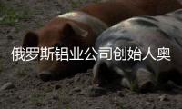 俄罗斯铝业公司创始人奥列格·德里帕斯卡：没有特斯拉汽车，大家还是会活下去的