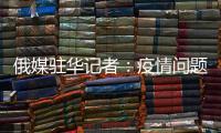 俄媒驻华记者�：疫情问题的政治化必须停止