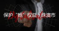 保护“她”权益！珠澳市民法律知识get起来