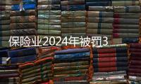 保险业2024年被罚3.7亿元
，财险业“一马当先”｜金融合规榜