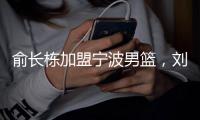 俞长栋加盟宁波男篮
，刘晓宇转型做教练；杜锋成为全运会封面人物