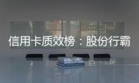 信用卡质效榜：股份行霸榜前四 城商行高度分化