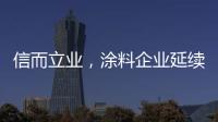 信而立业	，涂料企业延续诚信之风