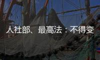 人社部
、最高法
：不得变相调岗降低孕期女职工待遇