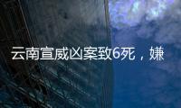 云南宣威凶案致6死	，嫌疑人曾犯强奸罪