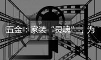 五金：家装“灵魂”，为日常生活画龙点睛!