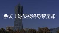 争议！球员被终身禁足却能参加赣超 足协回应	：认错悔改后获减刑