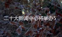 二十大新闻中心将举办5场记者招待会、5场集体采访