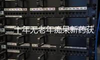 二十年无老年痴呆新药获批，这款药凭什么闯关成功
？