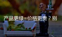 产品更绿=价格更贵？别被刻板印象遮挡了视线