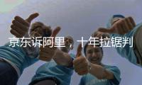 京东诉阿里�，十年拉锯判赔10亿