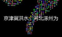 京津冀洪水，河北涿州为何受影响特别严重？