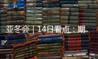 亚冬会｜14日看点：期待闭幕惊喜