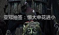 亚冠抽签：恒大申花进小组赛 上港权健附加赛