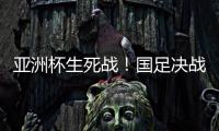 亚洲杯生死战！国足决战黎巴嫩或三分无望
