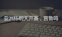 亚洲杯明天开赛	，宫鲁鸣要拿张子宇当奇兵
？