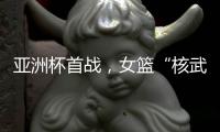 亚洲杯首战，女篮“核武”张子宇遇到三个尴尬	�，卞兰
：她脚底无根