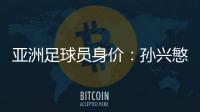 亚洲足球员身价�：孙兴慜6400万欧遥遥领先
