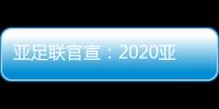 亚足联官宣：2020亚冠决赛落户卡塔尔多哈