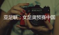 亚足联：女足奥预赛中国队4月开赛先客后主