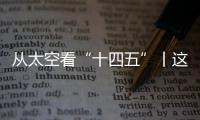 从太空看“十四五”丨这片“绿”，正在生长
