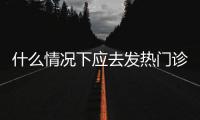 什么情况下应去发热门诊就诊
？江西三甲医院副院长释疑