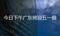 今日下午广东将迎五一假期首波出行高峰！目前已出现缓行路段
