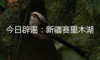 今日辟谣：新疆赛里木湖出现“脏脏黄沫”
�？