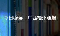 今日辟谣	
：广西梧州通报“西江梧州段被投放铅酸电池”相关调查情况