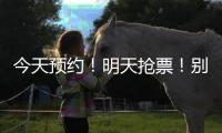 今天预约！明天抢票！别忘啦！！
！