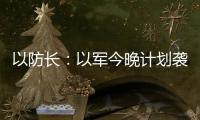 以防长
：以军今晚计划袭击德黑兰的“重要目标”
