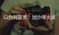 以色列官员�	：加沙停火谈判过去24小时未取得进展