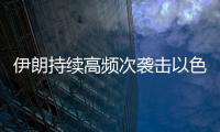 伊朗持续高频次袭击以色列
，双方冲突升级风险加剧