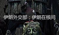 伊朗外交部：伊朗在核问题谈判中基本要求是解除制裁