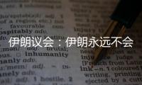 伊朗议会：伊朗永远不会放弃其核权利