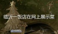临沂一饭店在网上展示菜品拟被处罚45万 当事人：被迫关门3个多月