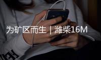 为矿区而生｜潍柴16M33矿用动力，天生强悍 无惧挑战