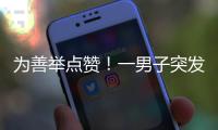 为善举点赞
！一男子突发疾病倒地，珠海女生伸出援手→