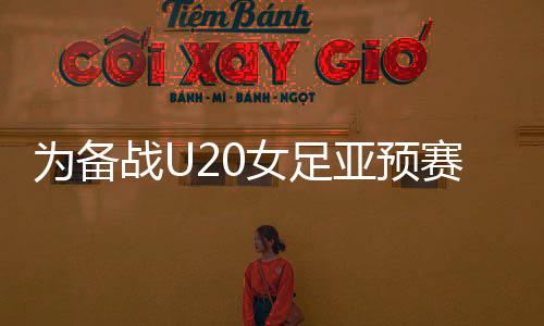 亚预备战U20女足亚洲杯预赛