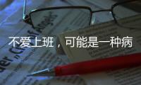 不爱上班，可能是一种病
？