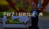 不打了
！狂砍31分
！弗拉格退出夏季联赛