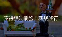 不得强制刷脸！新规施行	：人脸信息存储达10万人的，需备案