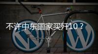 不许中东国家买歼10
？国防部2句话回应，美以最担心的事或发生