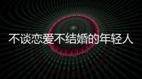 不谈恋爱不结婚的年轻人	，心理健康更差？