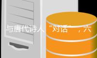 与唐代诗人“对话”�，六神磊磊来珠海了	
！