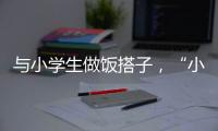 与小学生做饭搭子�，“小饭桌”缘何吸引打工人