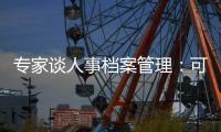 专家谈人事档案管理
：可适度向本人公开	�，应关切弃档和造假