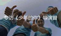 专访《少年的你》导演曾国祥：“我不希望把责任推到谁的身上”丨影视大咖谈⑦