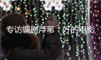 专访编剧芦苇：好的电影都有社会意义丨影视大咖谈⑥