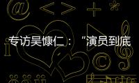 专访吴慷仁�：“演员到底可以演多久戏�，在我心里是个问号”